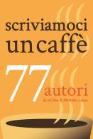 Scriviamoci un caffè. 77 autori edito da Autopubblicato