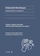 Attenzione e potere. Cultura, media e mercato nell'era della distrazione di massa di Emanuele Bevilacqua edito da Luiss University Press