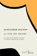 La fine del regime. La caduta di tre dittature europee e il destino della Russia di Putin di Alexander Baunov edito da Silvio Berlusconi Editore