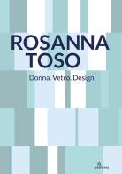 Rosanna Toso. Donna. Vetro. Design.. Ediz. illustrata edito da Anteferma Edizioni