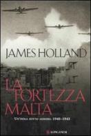 La fortezza Malta. Un'isola sotto assedio. 1940-1943 di James Holland edito da Longanesi