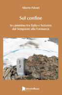 Sul confine. In cammino tra Italia e Svizzera dal Sempione alla Formazza di Alberto Paleari edito da Monterosa Edizioni.it