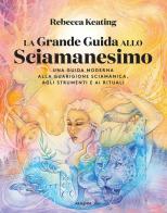 La grande guida allo sciamanesimo. Una guida moderna alla guarigione sciamanica, agli strumenti e ai rituali di Rebecca Keating edito da Armenia