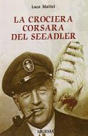 La crociera corsara del Seeadler di Luca Mattei edito da Ugo Mursia Editore