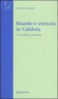 Ritardo e crescita in Calabria. Un'analisi economica di Vittorio Daniele edito da Rubbettino
