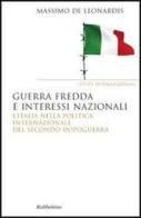 Guerra fredda e interessi nazionali. L'Italia nella politica internazionale del secondo dopoguerra di Massimo De Leonardis edito da Rubbettino