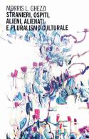 Stranieri, ospiti, alieni, alienati e pluralismo culturale di Morris L. Ghezzi edito da Mimesis