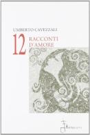 Dodici raconti d'amore di Umberto Cavezzali edito da Fortepiano