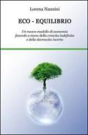 Eco-equilibrio. Un nuovo modello di economia facendo a meno della crescita indefinita e della decrescita incerta di Lorena Nannini edito da & MyBook
