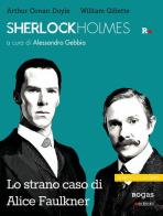Sherlock Holmes e lo strano caso di Alice Faulkner di William Gillette, Arthur Conan Doyle edito da Rogas
