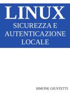 Linux. Sicurezza e autenticazione locale di Simone Giustetti edito da Autopubblicato