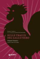 Sulle tracce del Gallo Nero. Chianti Classico, cent'anni di storia di Daniele Cernilli, Paolo De Cristofaro edito da Giunti Editore