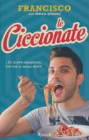 Le ciccionate. 140 ricette esagerate, low cost e senza «sbatti» di Francisco, Paolo Quilici edito da Rizzoli