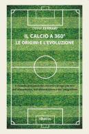 Il calcio a 360°. Le origini e l'evoluzione di Omar Ferrari edito da Gruppo Albatros Il Filo