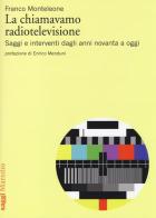 La chiamavamo radiotelevisione. Saggi e interventi dagli anni novanta a oggi di Franco Monteleone edito da Marsilio