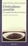 Il federalismo possibile. Un progetto liberale per l'Europa di Angelo M. Petroni, Roberto Caporale edito da Rubbettino