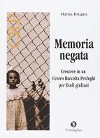 Memoria negata. Crescere in un centro raccolta profughi per esuli giuliani di Marisa Brugna edito da Condaghes