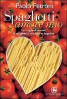 Spaghetti amore mio. Le migliori ricette di spaghetti, linguine e bucatini di Paolo Petroni edito da Il Centauro