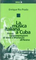 La musica italiana a Cuba. Prime rappresentazioni di Verdi e Morlacchi all'Avana di Enrique Rio Prado edito da Salento Books