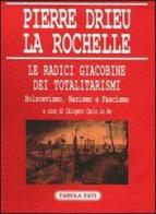 Le radici giacobine dei totalitarismi. Bolscevismo, nazismo e fascismo di Pierre Drieu La Rochelle edito da Tabula Fati