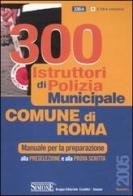 Trecento istruttori di polizia municipale. Comune di Roma. Manuale per la preparazione alla preselezione e alla prova scritta edito da Edizioni Giuridiche Simone