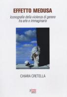 Effetto Medusa. Iconografie della violenza di genere tra arte e immaginario di Chiara Cretella edito da Fausto Lupetti Editore
