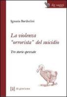 La violenza «orrorista» del suicidio. Tre storie spezzate di Ignazia Bartholini edito da Di Girolamo