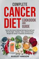 Complete cancer diet cookbook and guide. Starve the cancer without starving yourself and win the fight-healthy, tasty, and nourishing recipes for cancer treatment an di August Harson edito da Youcanprint