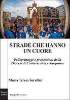 Strade che hanno un cuore. Pellegrinaggi e processioni della Diocesi di Civitavecchia e Tarquinia di Maria Teresa Serafini edito da Prospettiva Editrice