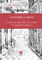 La Vergine e il drago. Lo strano caso dei coccodrilli nei santuari mariani di Paolo Bertelli edito da Universitas Studiorum