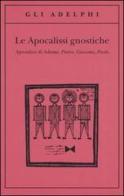 Le apocalissi gnostiche. Apocalisse di Adamo, Pietro, Giacomo, Paolo edito da Adelphi