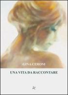 Una vita da raccontare di Gina Ceroni edito da Altromondo (Padova)