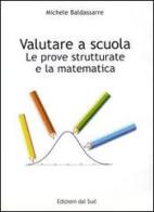 Valutare a scuola. La prova strutturale e la matematica di Michele Baldassarre edito da Edizioni Dal Sud