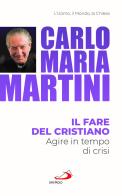 Il fare del cristiano. Agire in tempo di crisi di Carlo Maria Martini edito da San Paolo Edizioni