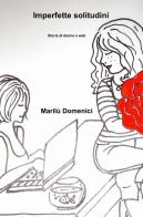 Imperfette solitudini. Storia di donne e web di Marilù Domenici edito da ilmiolibro self publishing