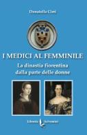 I Medici al femminile. La dinastia fiorentina dalla parte delle donne di Donatella Cirri edito da Libreria Salvemini