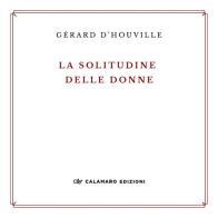 La solitudine delle donne e altre poesie. Ediz. ampliata di Gérard D&#039;Houville edito da Calamaro Edizioni