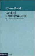 L' eclissi del federalismo. Da Cattaneo al Partito d'azione di Ettore Rotelli edito da Il Mulino