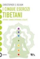 I cinque esercizi tibetani. Attivare i chakra e ritrovare la salute di Christopher S. Kilham edito da TEA