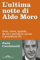 L' ultima notte di Aldo Moro. Dove, come, quando, da chi e perché fu ucciso il presidente DC di Paolo Cucchiarelli edito da Ponte alle Grazie