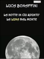 La notte in cui spuntò la luna dal monte di Luca Bonaffini edito da presentARTsì