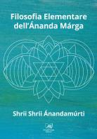 Filosofia elementare dell'Ánanda Márga di Shrii Ánandamúrti edito da Il Sole d'Oriente