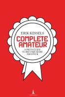 Complete amateur. A pro's guide to become more amateur di Erik Kessels edito da Corraini
