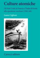 Culture atomiche. Gli Stati Uniti, la Francia e l'Italia di fronte alla questione nucleare (1962-68) di Laura Ciglioni edito da Carocci