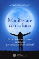 Manifestare con la luna. Come sfruttare il potere della luna per realizzare i tuoi desideri di Alessandra Donati edito da L'Età dell'Acquario