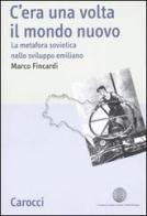 C'era una volta il mondo nuovo. La metafora sovietica nello sviluppo emiliano di Marco Fincardi edito da Carocci