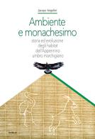 Ambiente e monachesimo. Storia ed evoluzione degli habitat dell'Appennino umbro marchigiano di Jacopo Angelini edito da Visibilio