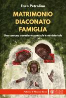 Matrimonio diaconato famiglia. Una comune vocazione sponsale e ministeriale di Enzo Petrolino edito da Effatà Editrice