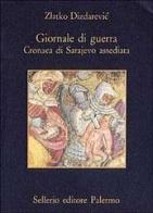 Giornale di guerra. Cronaca di Sarajevo assediata di Zlatko Dizdarevic edito da Sellerio Editore Palermo