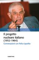 Il progetto nucleare italiano (1952-1964). Conversazioni con Felice Ippolito di Barbara Curli edito da Rubbettino